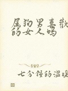 属狗男喜欢话多的女人吗