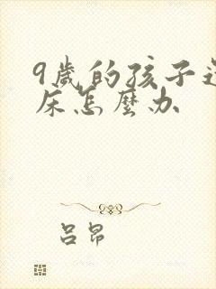 9岁的孩子还尿床怎么办