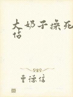 大奶子操死你网站