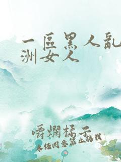 一区黑人乱搞亚洲女人