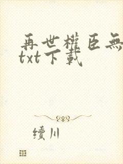 再世权臣无删减txt下载