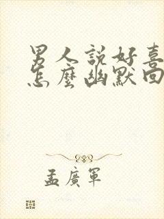 男人说好喜欢你怎么幽默回复