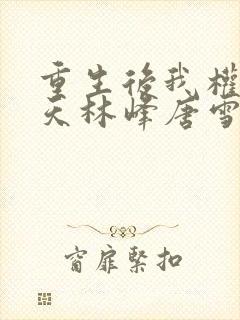 重生后我权势滔天林峰唐雪颜