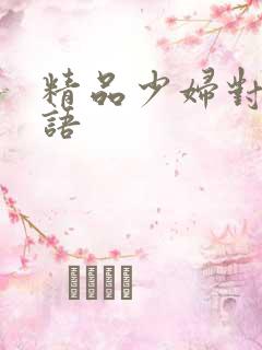 精品少妇对白淫语