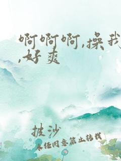 啊啊啊,操我啊,好爽