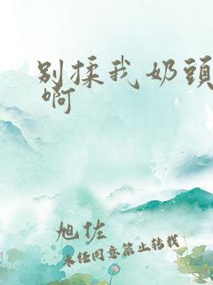 别揉我奶头 嗯 啊