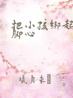 把小孩绑起来挠脚心