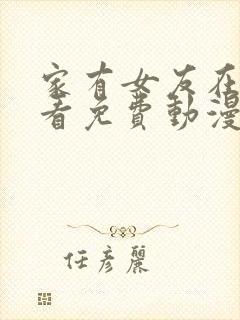 家有女友在线观看免费动漫全集