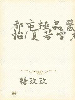 都市极品医神孙怡/夏若雪免费全本阅读