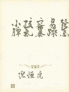 小孩容易发脾气脾气暴躁怎么回事