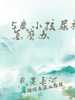 5岁小孩尿裤子怎么办