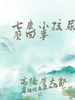 七岁小孩尿床怎么回事