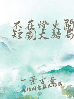 不在灯火阑珊处短剧大结局