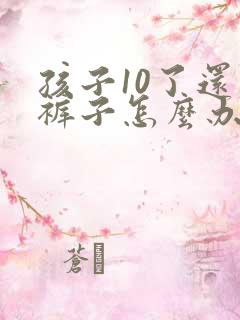 孩子10了还尿裤子怎么办