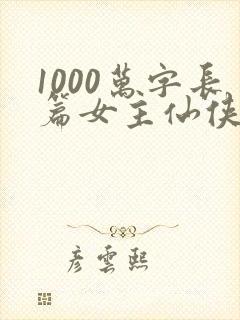 1000万字长篇女主仙侠小说