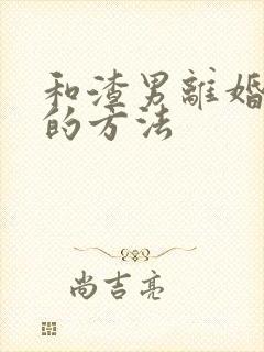 和渣男离婚最快的方法