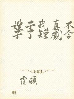 嫂子我真不是傻子了短剧合集