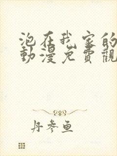 泡在我家的妹妹动漫免费观看全集完整版