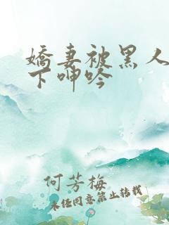 娇妻被黑人杂交下呻吟