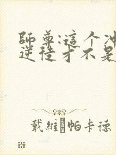 师尊:这个冲师逆徒才不是圣子漫画