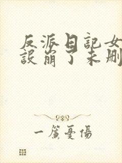 反派日记女主人设崩了未删减