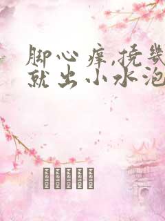 脚心痒,挠几下就出小水泡是怎么回事