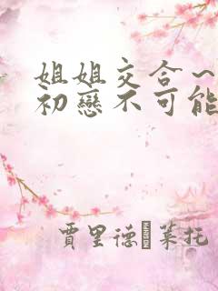 姐姐交合～我的初恋不可能是亲姐姐