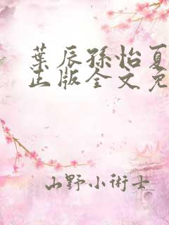 叶辰孙怡夏若雪正版全文免费阅读