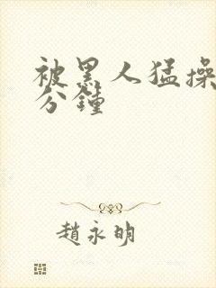 被黑人猛操30分钟