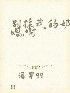 别揉我的奶头,嗯,啊