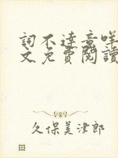 词不达意咩野全文免费阅读笔趣阁