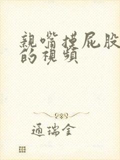 亲嘴摸屁股抓胸的视频