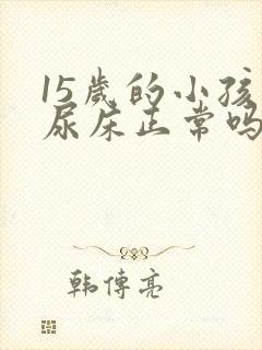 15岁的小孩还尿床正常吗