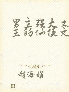 男主强大又宠女主的仙侠文