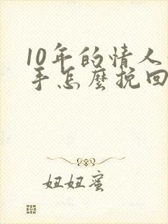 10年的情人分手怎么挽回