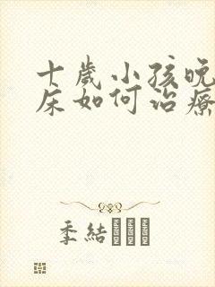 十岁小孩晚上尿床如何治疗