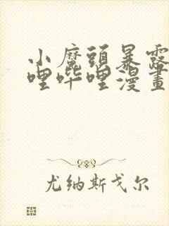 小魔头暴露啦哔哩哔哩漫画全集免费