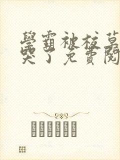 学霸被校草欺负哭了免费阅读