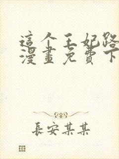 这个王妃路子野漫画免费下拉式六