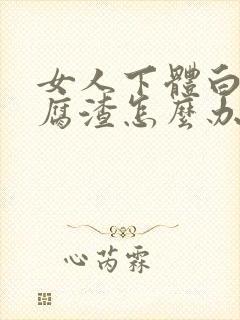 女人下体白色豆腐渣怎么办