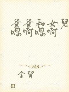 爸爸和女儿嗯啊嗯啊嗯啊