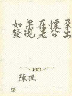 如果在怀孕期间发现老公出轨了怎么办