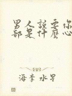 男人说要你的全部是什么心理