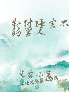 对付睡完不理你的男人