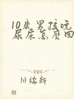 10岁男孩晚上尿床怎么回事尿了自己就醒