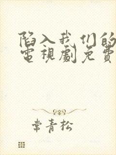 陷入我们的热恋电视剧免费在线观看