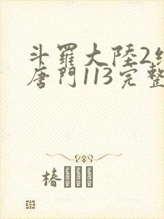 斗罗大陆2绝世唐门113完整版