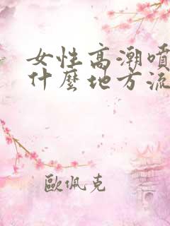 女性高潮喷水是什么地方流出的