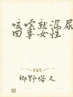 咳嗦就漏尿怎么回事女性