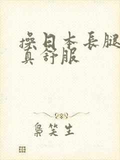 操日本长腿美女真舒服